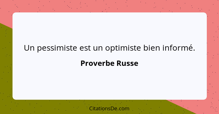 Un pessimiste est un optimiste bien informé.... - Proverbe Russe
