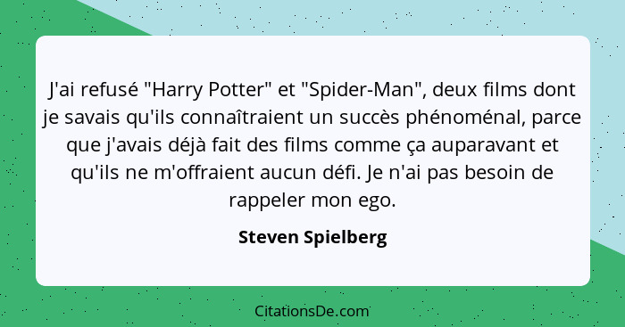 J'ai refusé "Harry Potter" et "Spider-Man", deux films dont je savais qu'ils connaîtraient un succès phénoménal, parce que j'avais... - Steven Spielberg