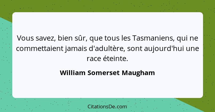 Vous savez, bien sûr, que tous les Tasmaniens, qui ne commettaient jamais d'adultère, sont aujourd'hui une race éteinte.... - William Somerset Maugham