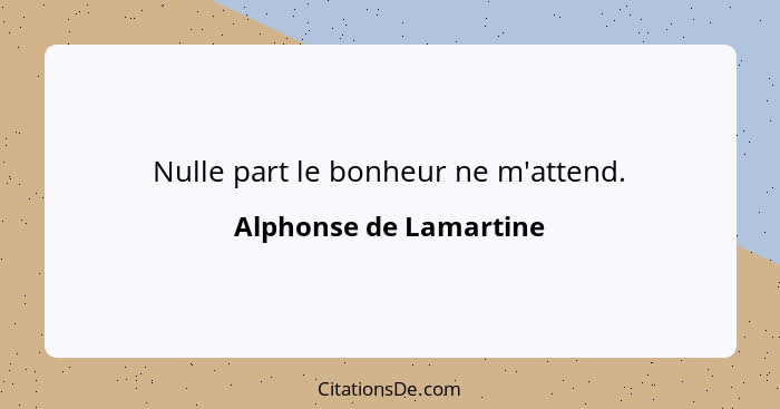 Nulle part le bonheur ne m'attend.... - Alphonse de Lamartine