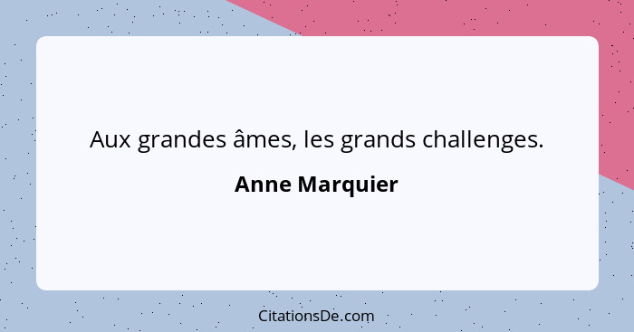 Aux grandes âmes, les grands challenges.... - Anne Marquier