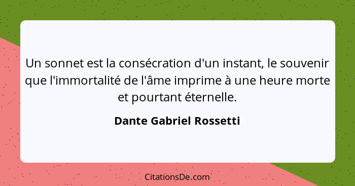 Un sonnet est la consécration d'un instant, le souvenir que l'immortalité de l'âme imprime à une heure morte et pourtant éter... - Dante Gabriel Rossetti