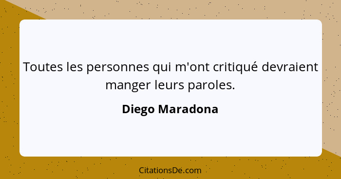 Toutes les personnes qui m'ont critiqué devraient manger leurs paroles.... - Diego Maradona