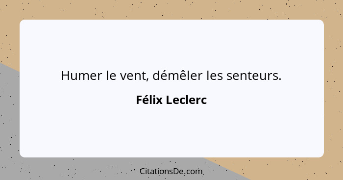 Humer le vent, démêler les senteurs.... - Félix Leclerc