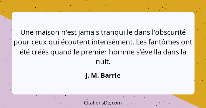 Une maison n'est jamais tranquille dans l'obscurité pour ceux qui écoutent intensément. Les fantômes ont été créés quand le premier hom... - J. M. Barrie