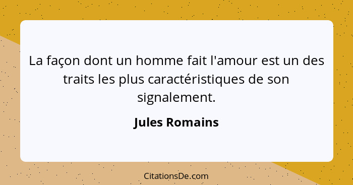 La façon dont un homme fait l'amour est un des traits les plus caractéristiques de son signalement.... - Jules Romains