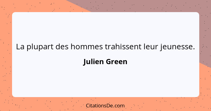 La plupart des hommes trahissent leur jeunesse.... - Julien Green