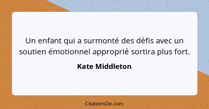 Un enfant qui a surmonté des défis avec un soutien émotionnel approprié sortira plus fort.... - Kate Middleton