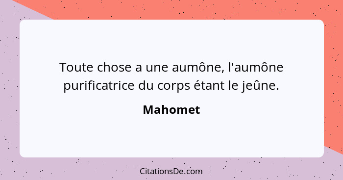 Toute chose a une aumône, l'aumône purificatrice du corps étant le jeûne.... - Mahomet