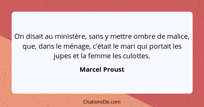 On disait au ministère, sans y mettre ombre de malice, que, dans le ménage, c'était le mari qui portait les jupes et la femme les culo... - Marcel Proust