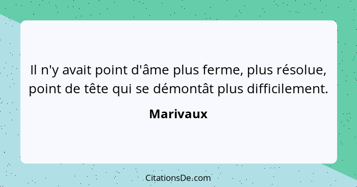 Il n'y avait point d'âme plus ferme, plus résolue, point de tête qui se démontât plus difficilement.... - Marivaux