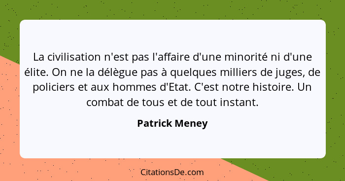 La civilisation n'est pas l'affaire d'une minorité ni d'une élite. On ne la délègue pas à quelques milliers de juges, de policiers et... - Patrick Meney