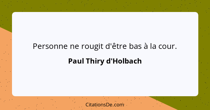 Personne ne rougit d'être bas à la cour.... - Paul Thiry d'Holbach