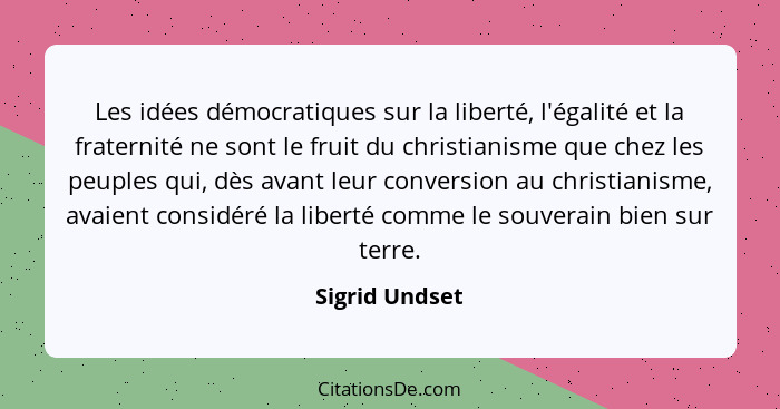 Les idées démocratiques sur la liberté, l'égalité et la fraternité ne sont le fruit du christianisme que chez les peuples qui, dès ava... - Sigrid Undset