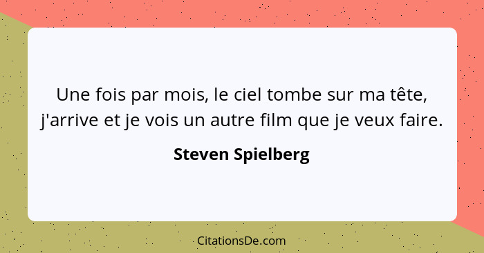 Une fois par mois, le ciel tombe sur ma tête, j'arrive et je vois un autre film que je veux faire.... - Steven Spielberg