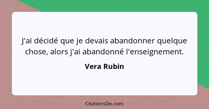 J'ai décidé que je devais abandonner quelque chose, alors j'ai abandonné l'enseignement.... - Vera Rubin