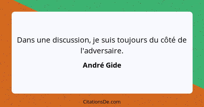 Dans une discussion, je suis toujours du côté de l'adversaire.... - André Gide