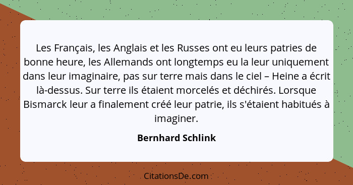 Les Français, les Anglais et les Russes ont eu leurs patries de bonne heure, les Allemands ont longtemps eu la leur uniquement dans... - Bernhard Schlink