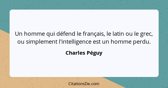 Un homme qui défend le français, le latin ou le grec, ou simplement l'intelligence est un homme perdu.... - Charles Péguy