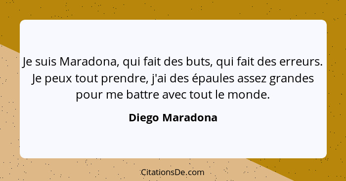 Je suis Maradona, qui fait des buts, qui fait des erreurs. Je peux tout prendre, j'ai des épaules assez grandes pour me battre avec t... - Diego Maradona