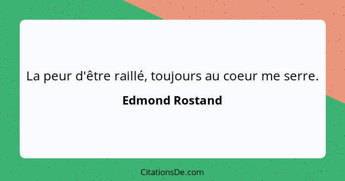 La peur d'être raillé, toujours au coeur me serre.... - Edmond Rostand