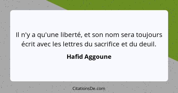 Il n'y a qu'une liberté, et son nom sera toujours écrit avec les lettres du sacrifice et du deuil.... - Hafid Aggoune