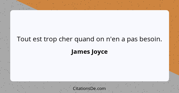 Tout est trop cher quand on n'en a pas besoin.... - James Joyce