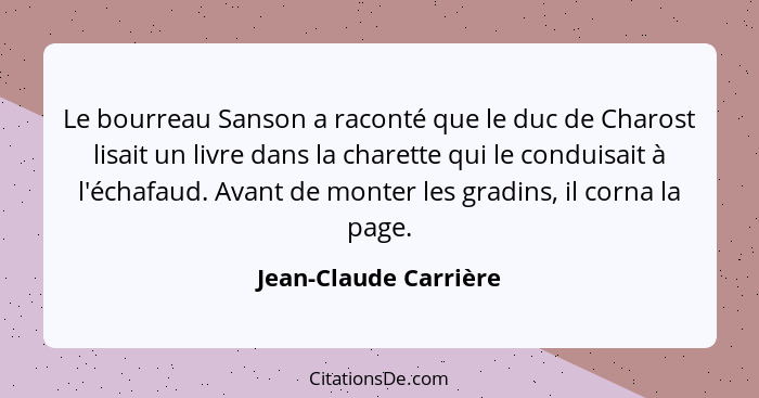 Le bourreau Sanson a raconté que le duc de Charost lisait un livre dans la charette qui le conduisait à l'échafaud. Avant de mo... - Jean-Claude Carrière