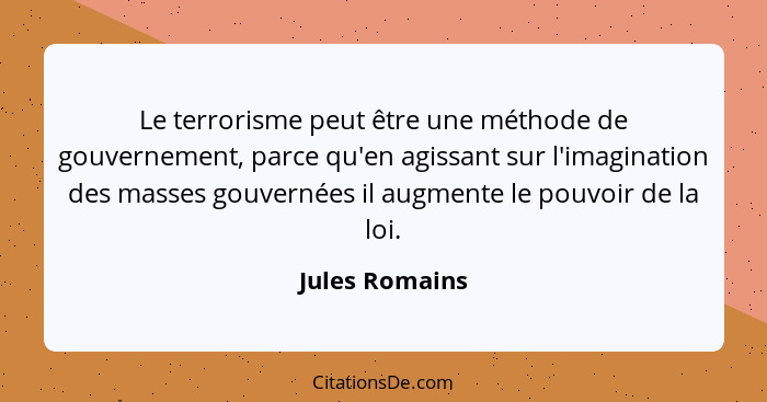 Le terrorisme peut être une méthode de gouvernement, parce qu'en agissant sur l'imagination des masses gouvernées il augmente le pouvo... - Jules Romains