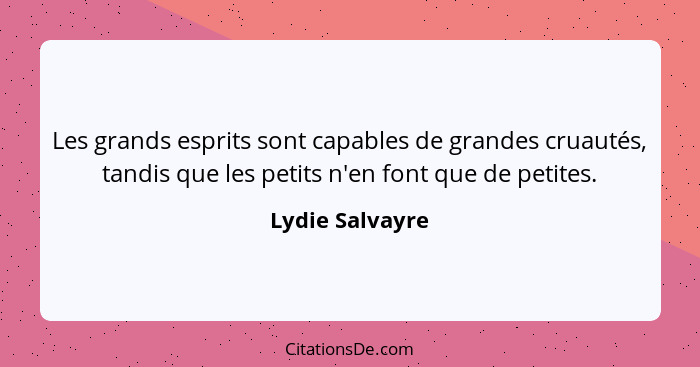 Les grands esprits sont capables de grandes cruautés, tandis que les petits n'en font que de petites.... - Lydie Salvayre