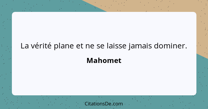 La vérité plane et ne se laisse jamais dominer.... - Mahomet