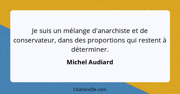Je suis un mélange d'anarchiste et de conservateur, dans des proportions qui restent à déterminer.... - Michel Audiard