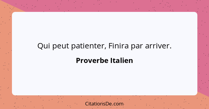 Qui peut patienter, Finira par arriver.... - Proverbe Italien