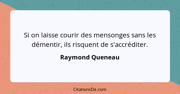 Si on laisse courir des mensonges sans les démentir, ils risquent de s'accréditer.... - Raymond Queneau