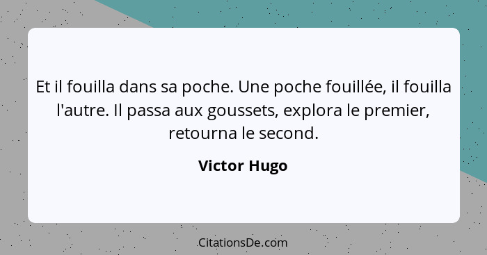 Et il fouilla dans sa poche. Une poche fouillée, il fouilla l'autre. Il passa aux goussets, explora le premier, retourna le second.... - Victor Hugo