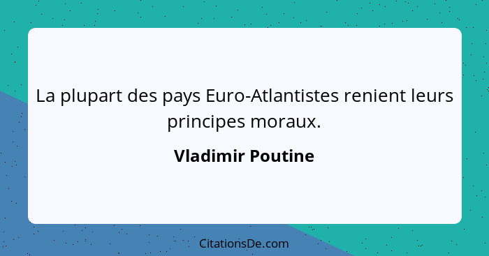 La plupart des pays Euro-Atlantistes renient leurs principes moraux.... - Vladimir Poutine