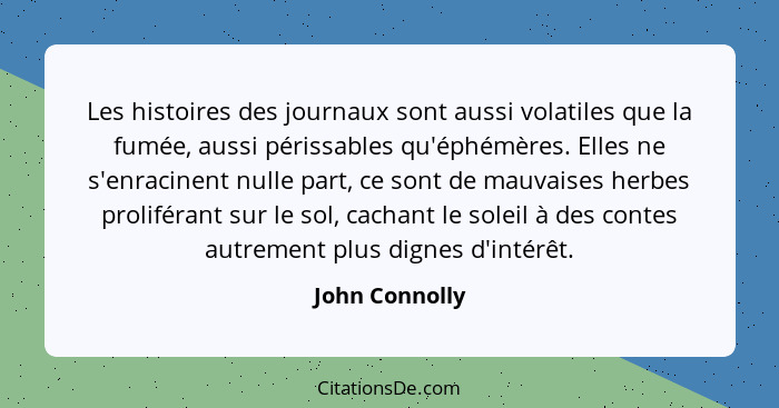 Les histoires des journaux sont aussi volatiles que la fumée, aussi périssables qu'éphémères. Elles ne s'enracinent nulle part, ce son... - John Connolly