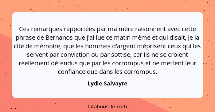 Ces remarques rapportées par ma mère raisonnent avec cette phrase de Bernanos que j'ai lue ce matin même et qui disait, je la cite de... - Lydie Salvayre