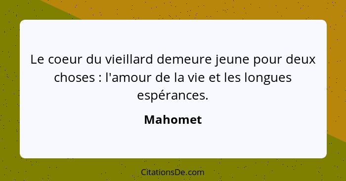 Le coeur du vieillard demeure jeune pour deux choses : l'amour de la vie et les longues espérances.... - Mahomet