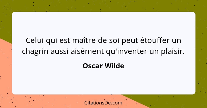 Celui qui est maître de soi peut étouffer un chagrin aussi aisément qu'inventer un plaisir.... - Oscar Wilde
