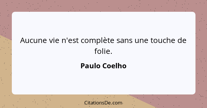 Aucune vie n'est complète sans une touche de folie.... - Paulo Coelho