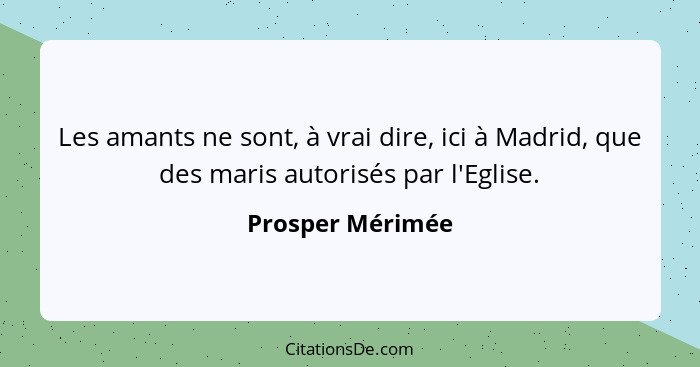 Les amants ne sont, à vrai dire, ici à Madrid, que des maris autorisés par l'Eglise.... - Prosper Mérimée