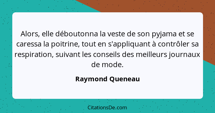 Alors, elle déboutonna la veste de son pyjama et se caressa la poitrine, tout en s'appliquant à contrôler sa respiration, suivant le... - Raymond Queneau