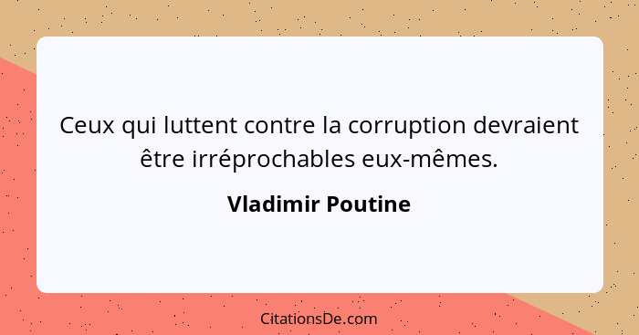 Ceux qui luttent contre la corruption devraient être irréprochables eux-mêmes.... - Vladimir Poutine