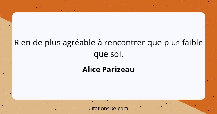 Rien de plus agréable à rencontrer que plus faible que soi.... - Alice Parizeau