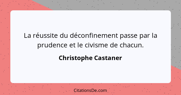 La réussite du déconfinement passe par la prudence et le civisme de chacun.... - Christophe Castaner