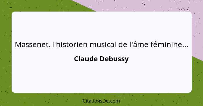Massenet, l'historien musical de l'âme féminine...... - Claude Debussy