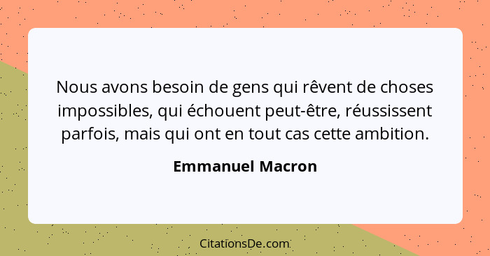 Nous avons besoin de gens qui rêvent de choses impossibles, qui échouent peut-être, réussissent parfois, mais qui ont en tout cas ce... - Emmanuel Macron