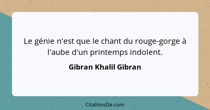 Le génie n'est que le chant du rouge-gorge à l'aube d'un printemps indolent.... - Gibran Khalil Gibran