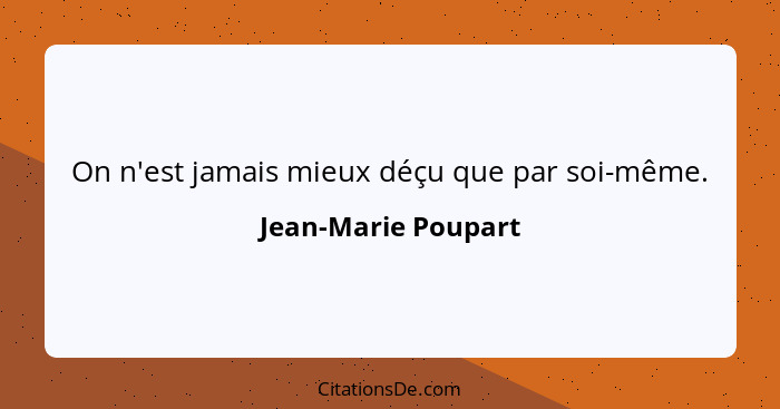 On n'est jamais mieux déçu que par soi-même.... - Jean-Marie Poupart